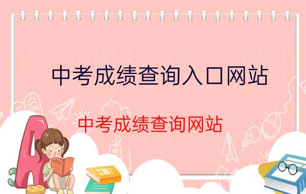 中考成绩查询入口网站（中考成绩查询网站 各地中考成绩查询网址汇总）